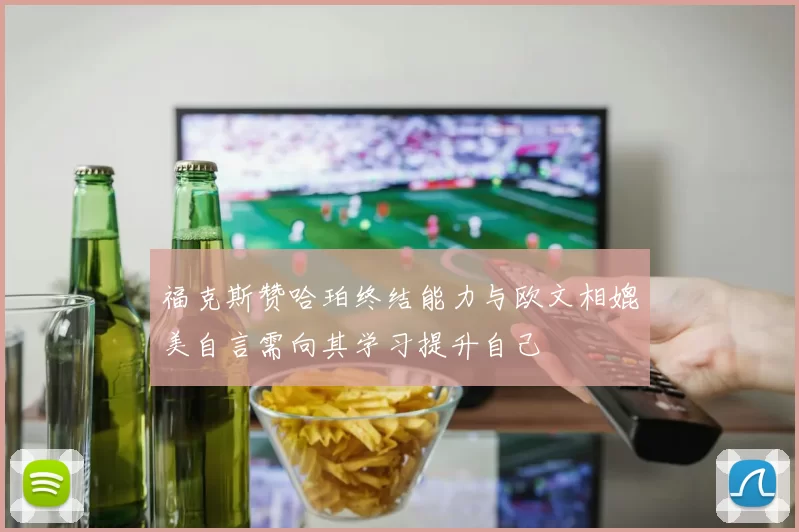 福克斯赞哈珀终结能力与欧文相媲美自言需向其学习提升自己