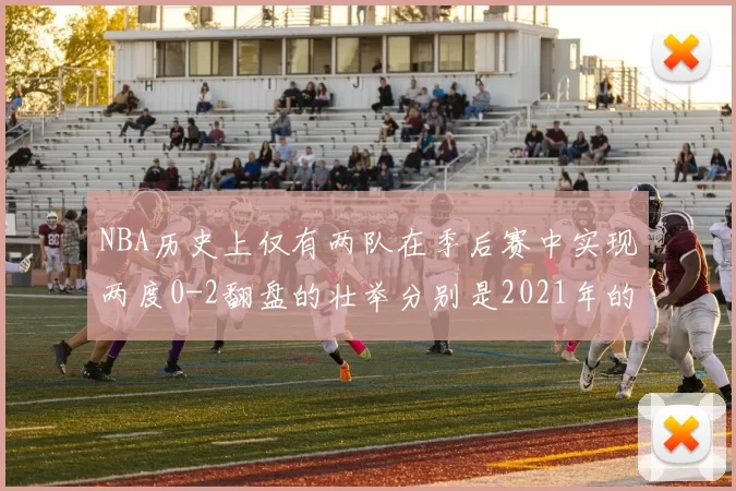 NBA历史上仅有两队在季后赛中实现两度0-2翻盘的壮举分别是2021年的雄鹿与快船