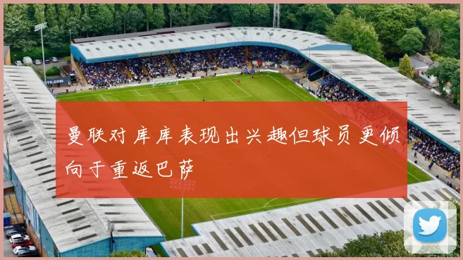 曼联对库库表现出兴趣但球员更倾向于重返巴萨