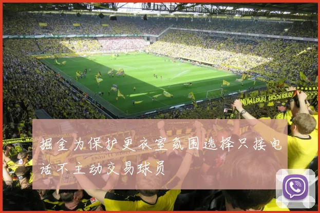 掘金为保护更衣室氛围选择只接电话不主动交易球员